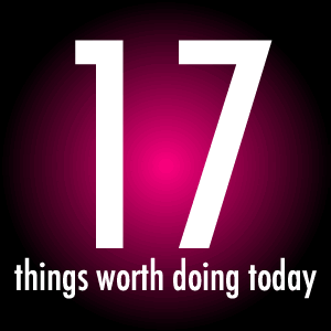 17 Things Worth Doing Today