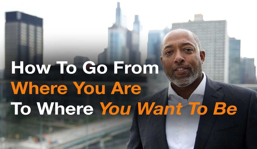 How to get from where you are to where you want to be